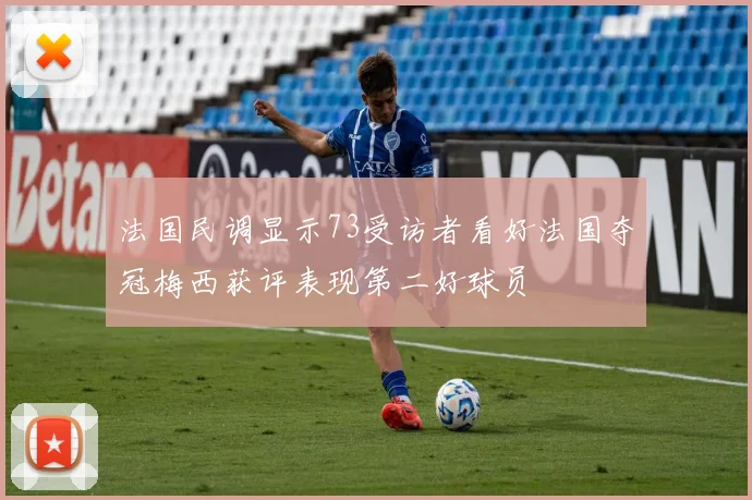 法国民调显示73受访者看好法国夺冠梅西获评表现第二好球员