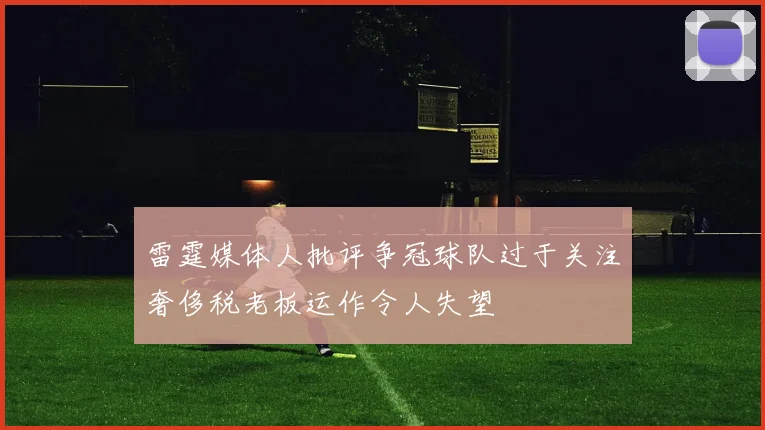 雷霆媒体人批评争冠球队过于关注奢侈税老板运作令人失望