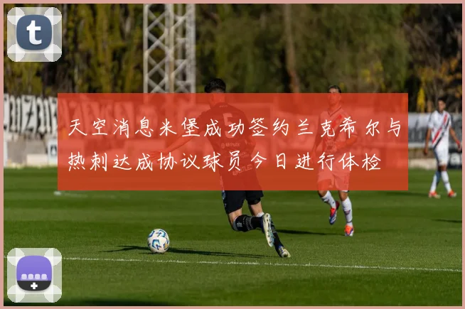 天空消息米堡成功签约兰克希尔与热刺达成协议球员今日进行体检