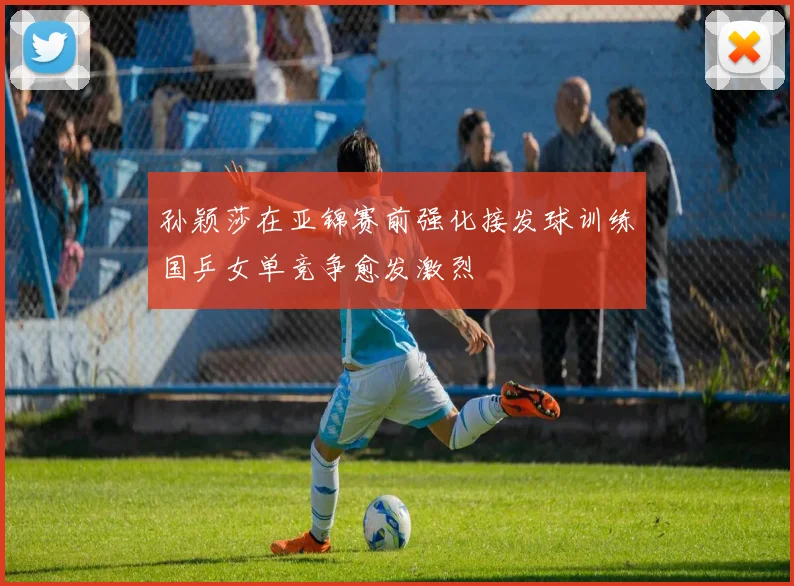 孙颖莎在亚锦赛前强化接发球训练国乒女单竞争愈发激烈